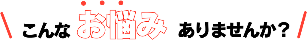 こんなお悩みありませんか？