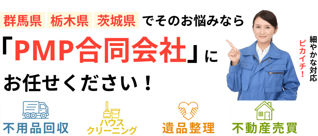 群馬県・栃木県・茨城県で不用品回収・ハウスクリーニング・遺品整理・不動産売買ならPMP合同会社にお任せください！